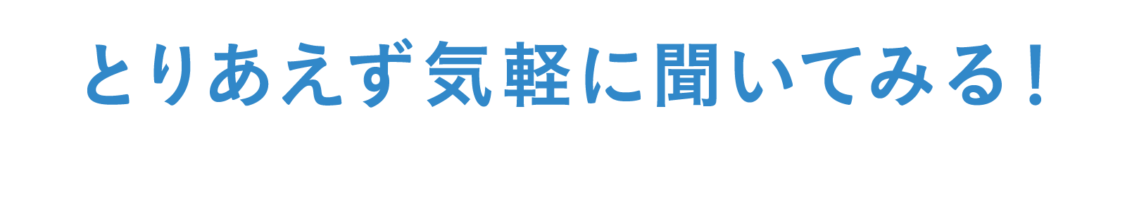 とりあえず気軽に聞いてみる!